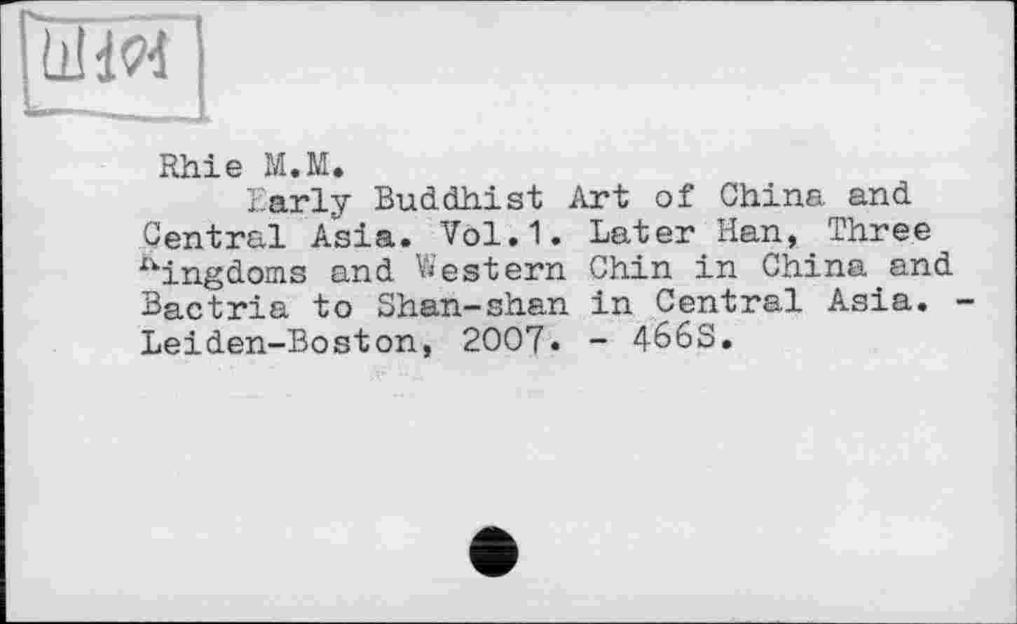 ﻿Rhie M.M.
Early Buddhist Art of China and Central Asia. Vol.1. Later Han, Three kingdoms and Western Chin in China and Bactria to Shan-shan in Central Asia. Leiden-Boston, 2007. - 466S.